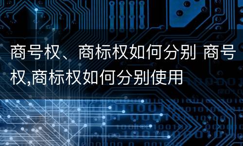 商号权、商标权如何分别 商号权,商标权如何分别使用