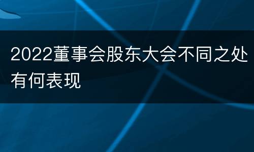 2022董事会股东大会不同之处有何表现
