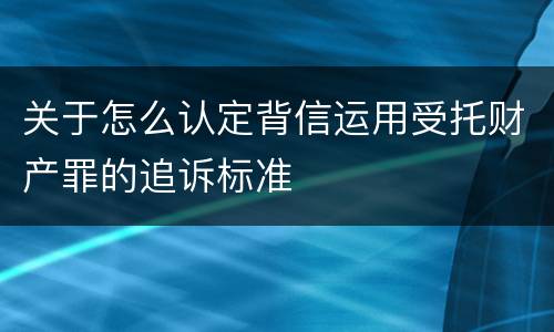 关于怎么认定背信运用受托财产罪的追诉标准