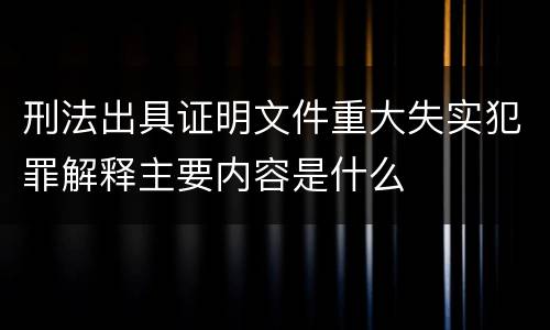 刑法出具证明文件重大失实犯罪解释主要内容是什么