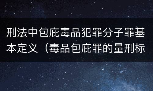 刑法中包庇毒品犯罪分子罪基本定义（毒品包庇罪的量刑标准）