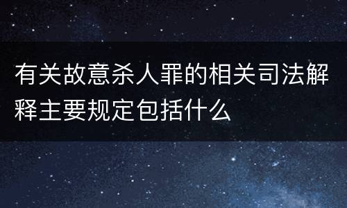 有关故意杀人罪的相关司法解释主要规定包括什么