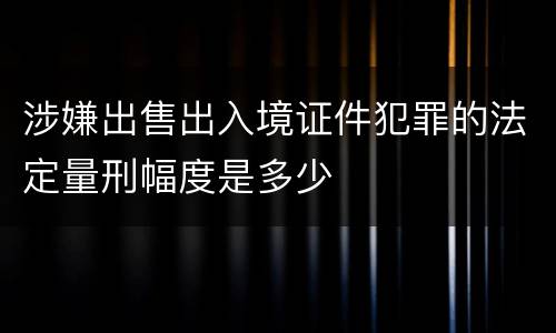 涉嫌出售出入境证件犯罪的法定量刑幅度是多少