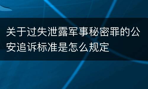 关于过失泄露军事秘密罪的公安追诉标准是怎么规定