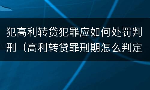 犯高利转贷犯罪应如何处罚判刑（高利转贷罪刑期怎么判定的）