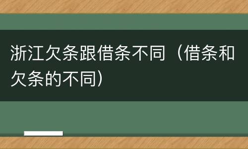 浙江欠条跟借条不同（借条和欠条的不同）