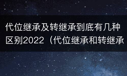 代位继承及转继承到底有几种区别2022（代位继承和转继承区别）
