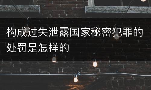 构成过失泄露国家秘密犯罪的处罚是怎样的