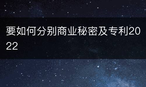要如何分别商业秘密及专利2022