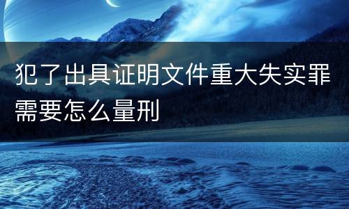 犯了出具证明文件重大失实罪需要怎么量刑