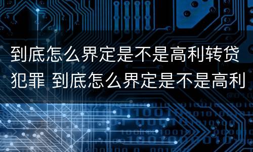 到底怎么界定是不是高利转贷犯罪 到底怎么界定是不是高利转贷犯罪行为