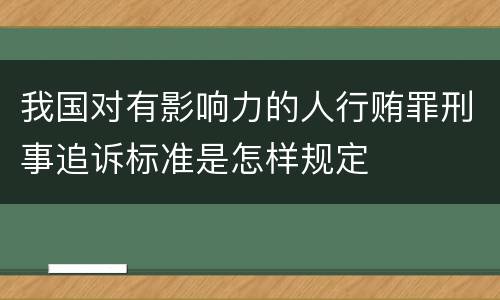 我国对有影响力的人行贿罪刑事追诉标准是怎样规定