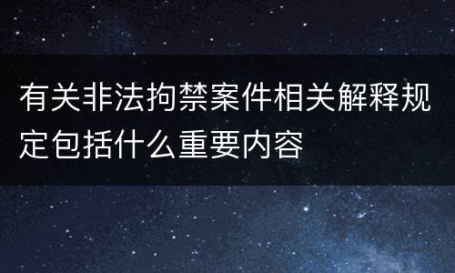 有关非法拘禁案件相关解释规定包括什么重要内容