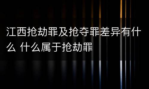 江西抢劫罪及抢夺罪差异有什么 什么属于抢劫罪