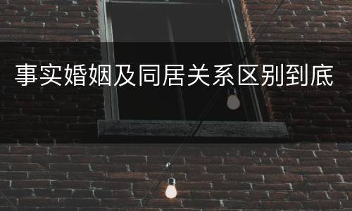 事实婚姻及同居关系区别到底