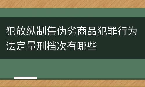犯放纵制售伪劣商品犯罪行为法定量刑档次有哪些