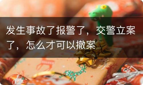 发生事故了报警了，交警立案了，怎么才可以撤案