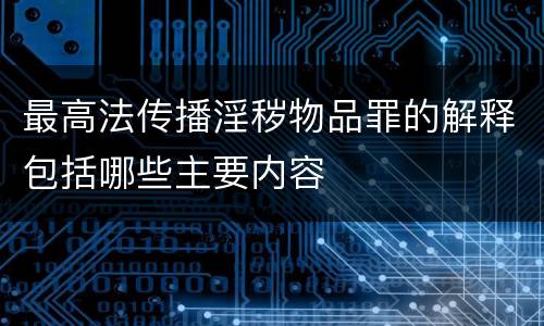 最高法传播淫秽物品罪的解释包括哪些主要内容