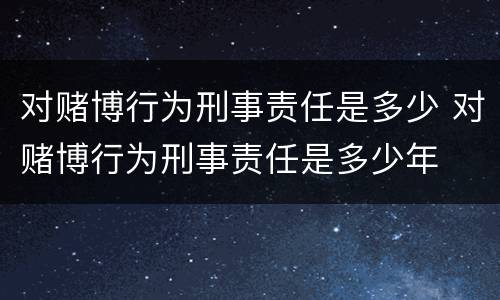 对赌博行为刑事责任是多少 对赌博行为刑事责任是多少年