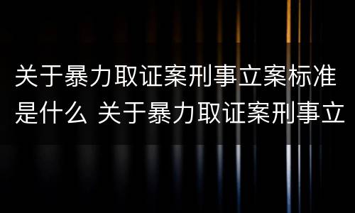 关于暴力取证案刑事立案标准是什么 关于暴力取证案刑事立案标准是什么规定