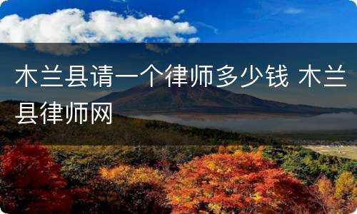 木兰县请一个律师多少钱 木兰县律师网