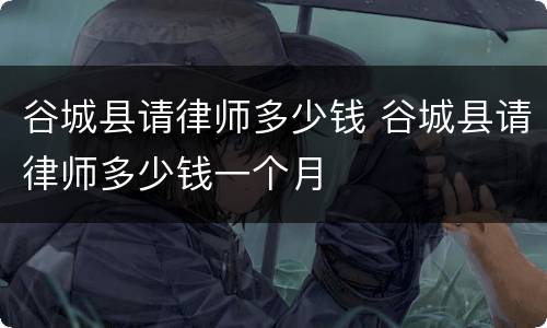 谷城县请律师多少钱 谷城县请律师多少钱一个月