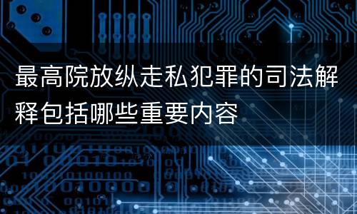 最高院放纵走私犯罪的司法解释包括哪些重要内容
