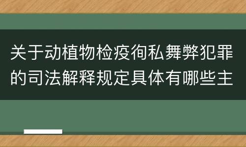 关于动植物检疫徇私舞弊犯罪的司法解释规定具体有哪些主要内容