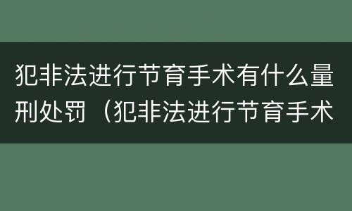犯非法进行节育手术有什么量刑处罚（犯非法进行节育手术有什么量刑处罚标准）