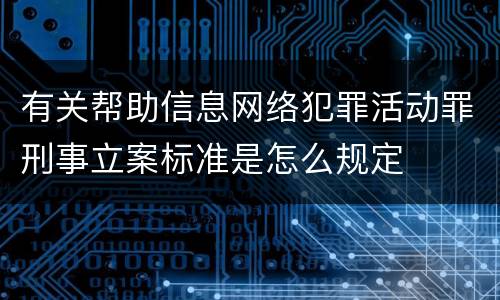 有关帮助信息网络犯罪活动罪刑事立案标准是怎么规定