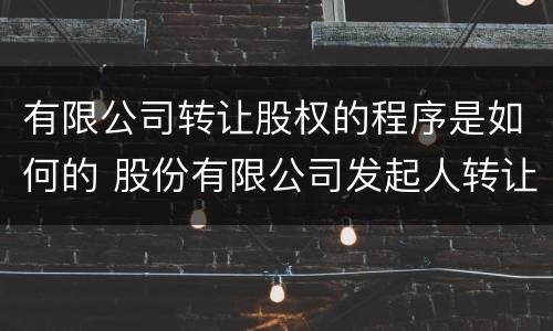 有限公司转让股权的程序是如何的 股份有限公司发起人转让股权程序