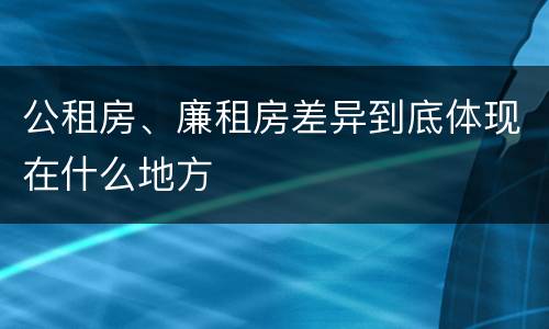 公租房、廉租房差异到底体现在什么地方