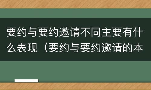 要约与要约邀请不同主要有什么表现（要约与要约邀请的本质区别主要包括）