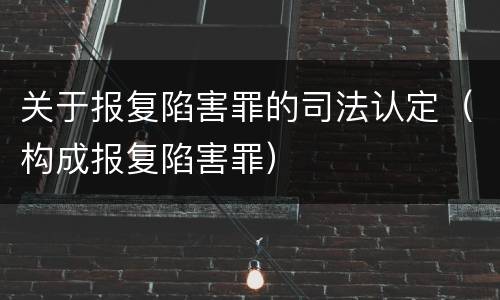 关于报复陷害罪的司法认定（构成报复陷害罪）