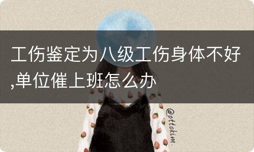 工伤鉴定为八级工伤身体不好,单位催上班怎么办