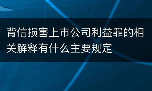 背信损害上市公司利益罪的相关解释有什么主要规定