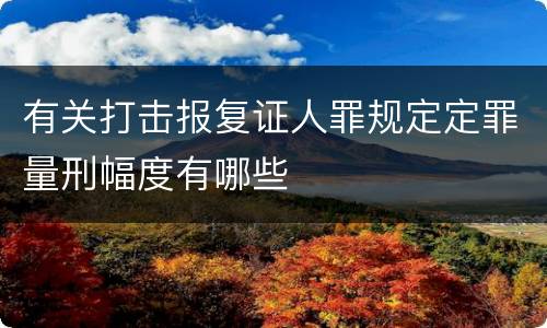 有关打击报复证人罪规定定罪量刑幅度有哪些