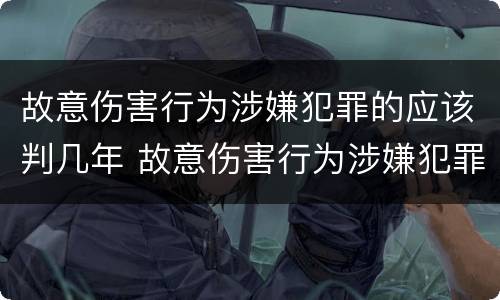故意伤害行为涉嫌犯罪的应该判几年 故意伤害行为涉嫌犯罪的应该判几年以上