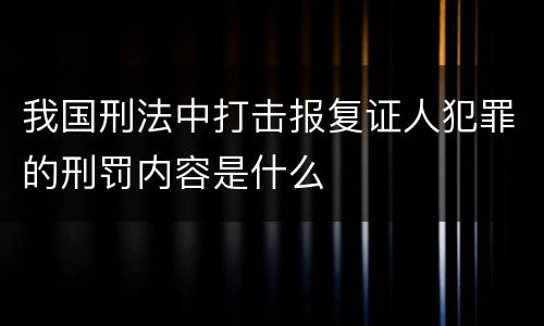 我国刑法中打击报复证人犯罪的刑罚内容是什么