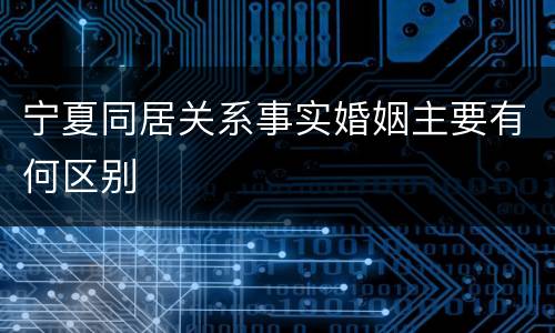 宁夏同居关系事实婚姻主要有何区别
