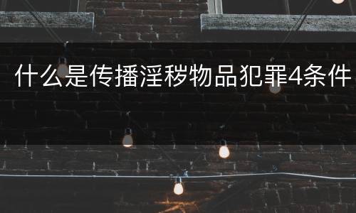什么是传播淫秽物品犯罪4条件