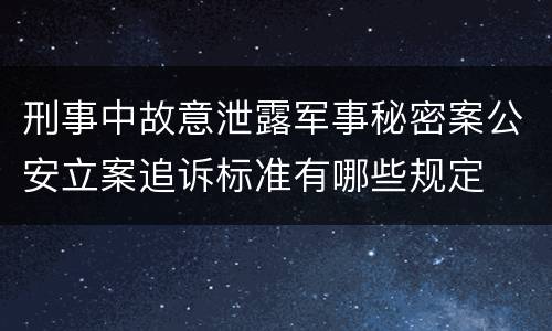 刑事中故意泄露军事秘密案公安立案追诉标准有哪些规定
