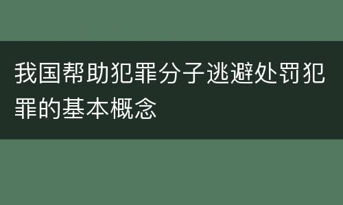 我国帮助犯罪分子逃避处罚犯罪的基本概念