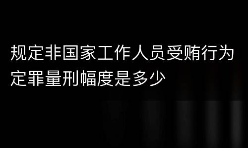 规定非国家工作人员受贿行为定罪量刑幅度是多少
