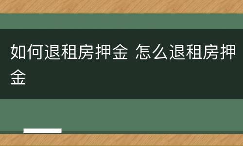 如何退租房押金 怎么退租房押金