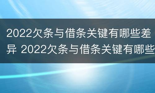 2022欠条与借条关键有哪些差异 2022欠条与借条关键有哪些差异呢