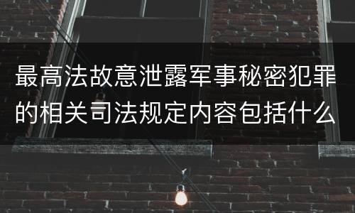 最高法故意泄露军事秘密犯罪的相关司法规定内容包括什么