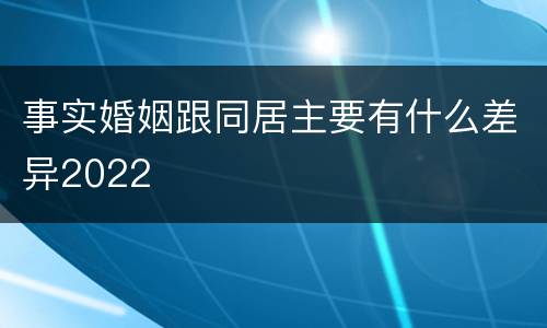 事实婚姻跟同居主要有什么差异2022