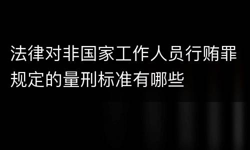 法律对非国家工作人员行贿罪规定的量刑标准有哪些