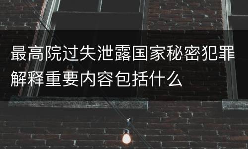 最高院过失泄露国家秘密犯罪解释重要内容包括什么